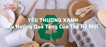 YÊU THƯƠNG XANH: XU HƯỚNG QUÀ TẶNG CỦA THẾ HỆ MỚI - belovedbeyond.com