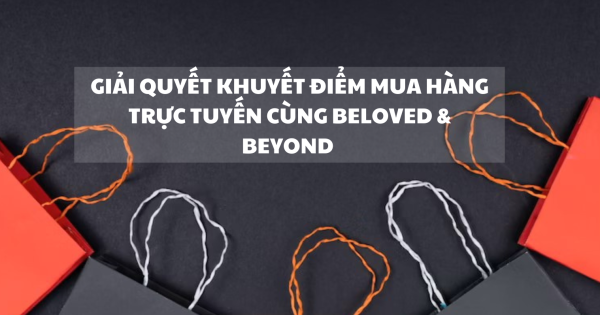 GIẢI QUYẾT KHUYẾT ĐIỂM MUA HÀNG TRỰC TUYẾN CÙNG BELOVED & BEYOND - belovedbeyond.com