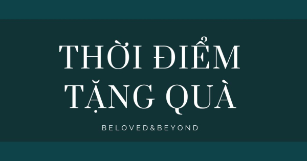 THỜI ĐIỂM THÍCH HỢP ĐỂ TẶNG QUÀ LÀ KHI NÀO? - belovedbeyond.com