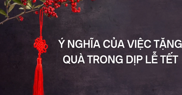 Ý NGHĨA CỦA VIỆC TẶNG QUÀ TRONG DỊP LỄ TẾT - belovedbeyond.com