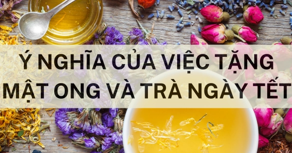 Ý NGHĨA CỦA VIỆC TẶNG MẬT ONG VÀ TRÀ NGÀY TẾT - belovedbeyond.com