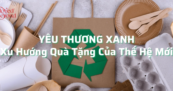 YÊU THƯƠNG XANH: XU HƯỚNG QUÀ TẶNG CỦA THẾ HỆ MỚI