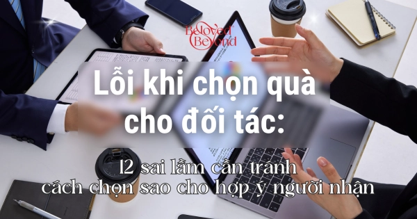 TRÁNH NGAY 12 SAI LẦM KHI CHỌN QUÀ CHO ĐỐI TÁC DOANH NGHIỆP - belovedbeyond.com