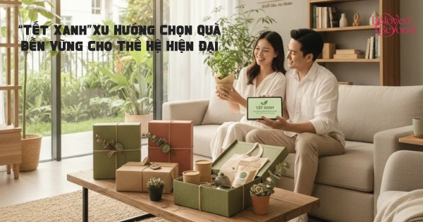 “Tết Xanh”: Xu Hướng Chọn Quà Bền Vững Cho Thế Hệ Hiện Đại