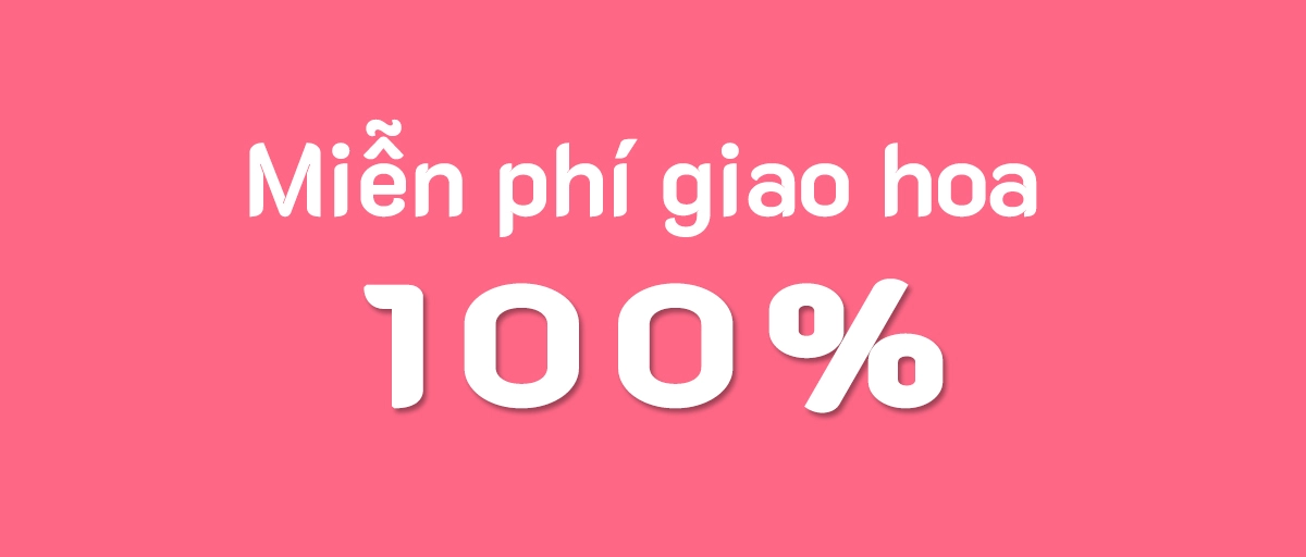 Miễn phí giao hoa 100% trên toàn quốc
