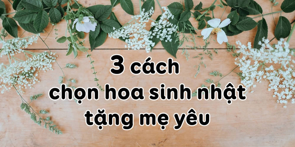 Gợi ý 3 cách chọn hoa sinh nhật tặng mẹ