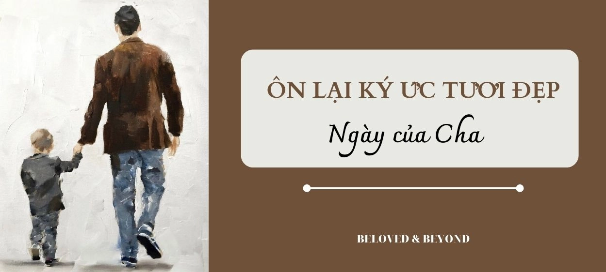 ỔN LẠI NHỮNG KÝ ỨC TƯƠI ĐẸP CÙNG CHA NHÂN NGÀY CỦA CHA