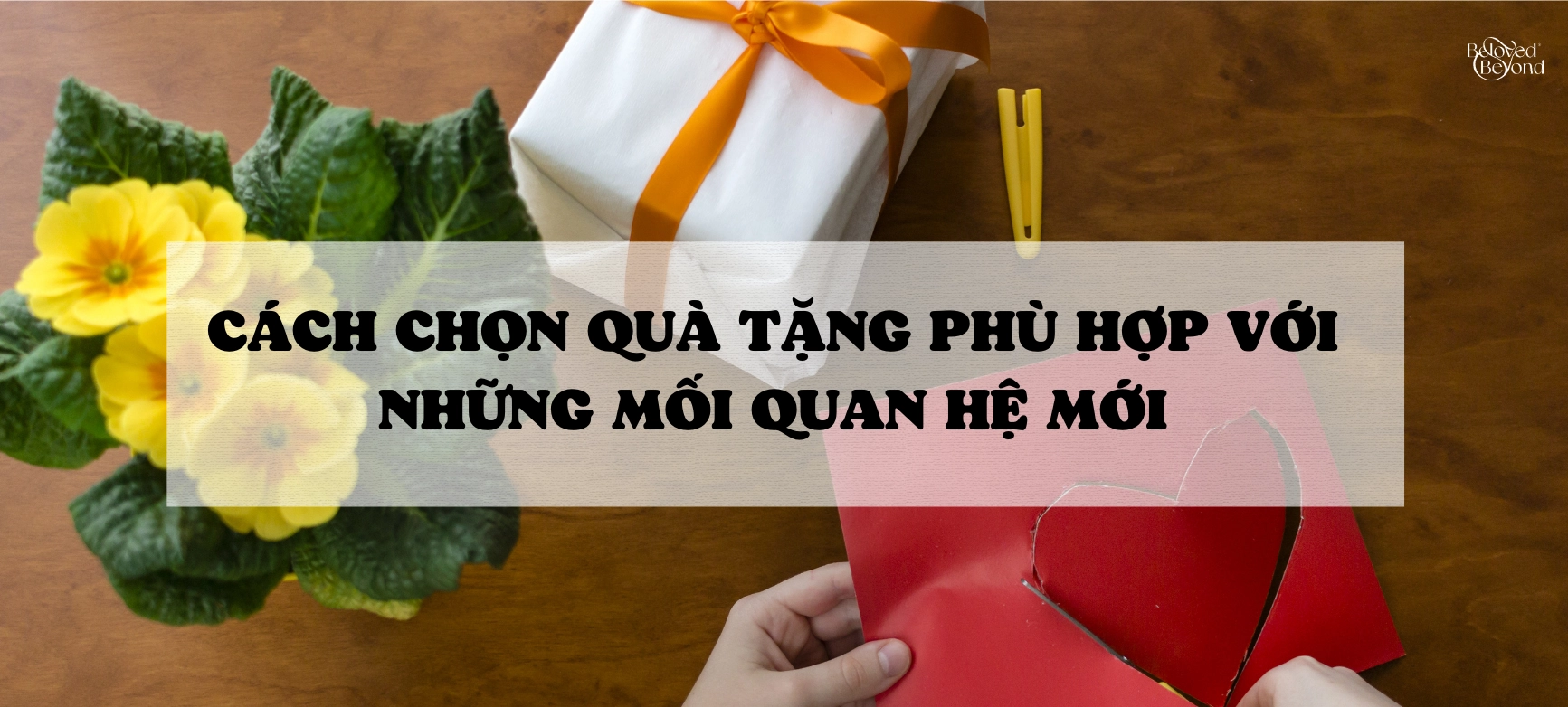 CÁCH CHỌN QUÀ TẶNG PHÙ HỢP VỚI NHỮNG MỐI QUAN HỆ MỚI