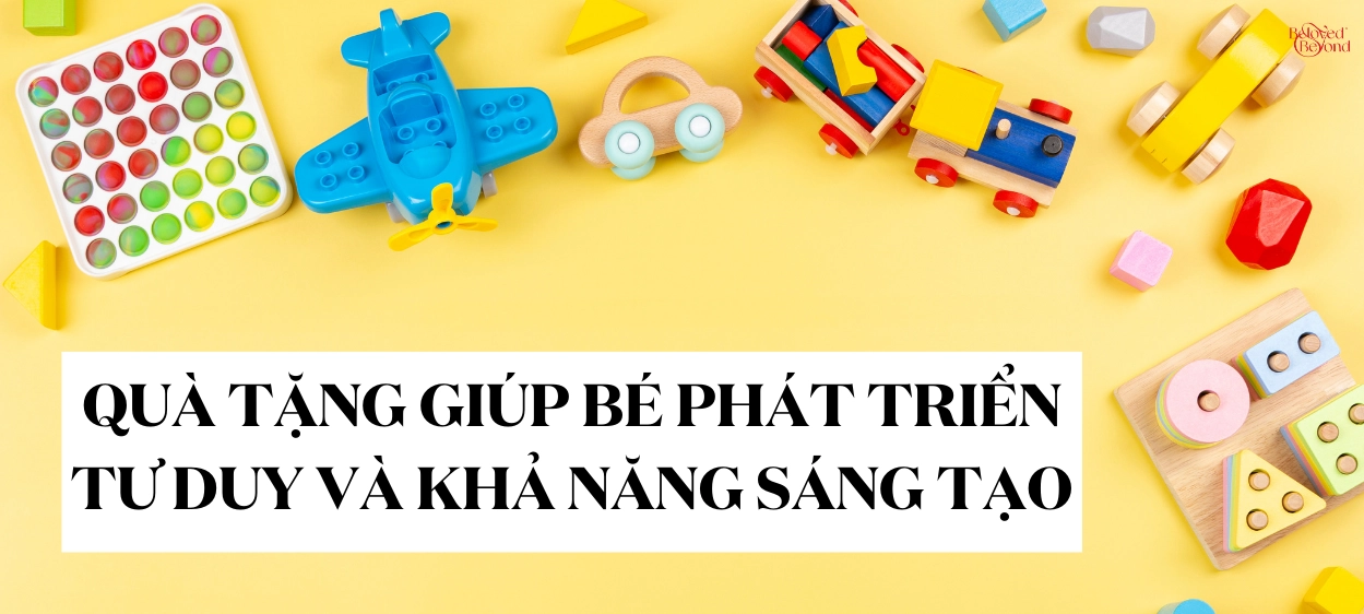 QUÀ TẶNG GIÚP BÉ PHÁT TRIỂN TƯ DUY VÀ KHẢ NĂNG SÁNG TẠO