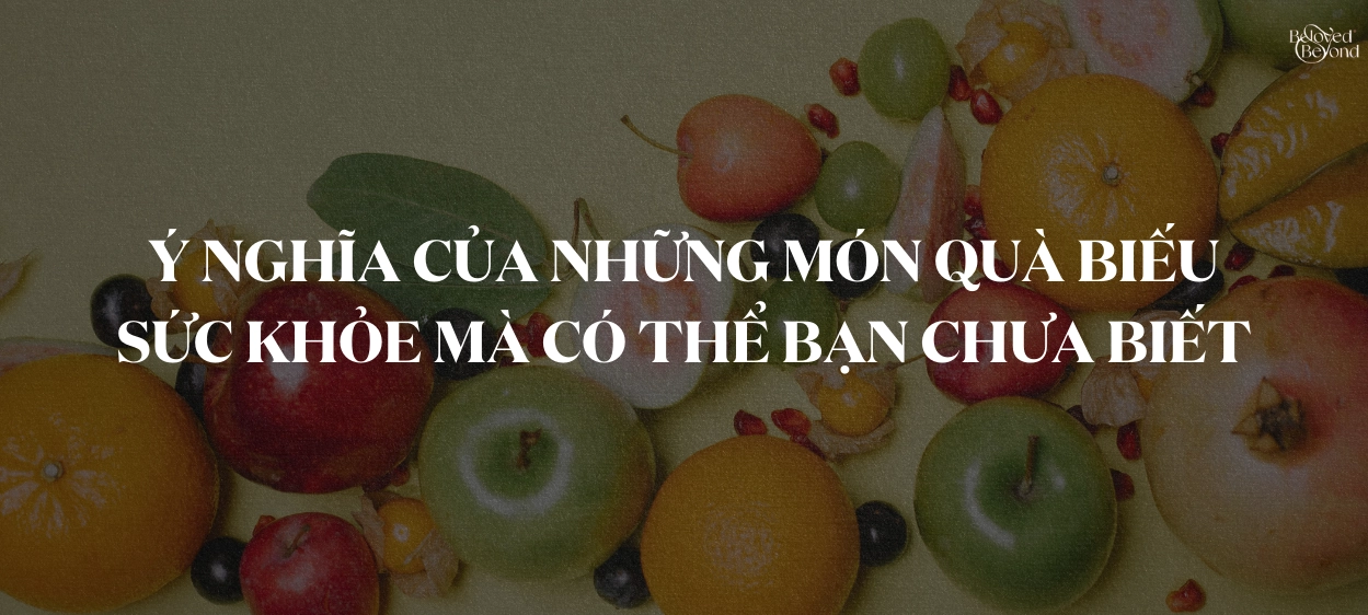 Ý NGHĨA CỦA NHỮNG MÓN QUÀ BIẾU SỨC KHỎE MÀ CÓ THỂ BẠN CHƯA BIẾT