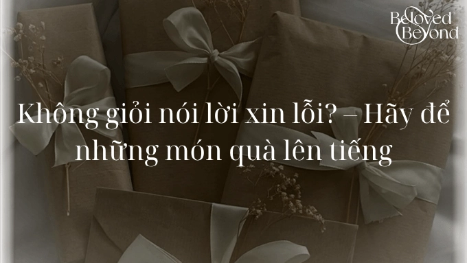 GỢI Ý QUÀ TẶNG THAY LỜI XIN LỖI CHÂN THÀNH 